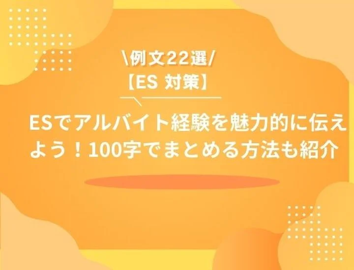【例文22選】ESのアルバイト経験、人事が唸る書き方！100字でも「会いたい」と思わせる構成術を紹介